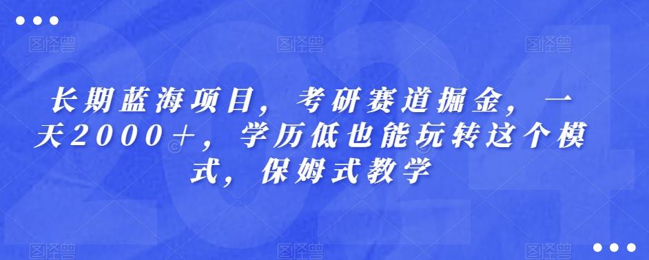 长期蓝海项目，考研赛道掘金，一天2000＋，学历低也能玩转这个模式，保姆式教学-铜臭网