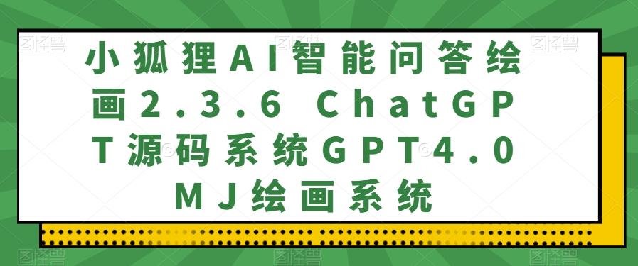 小狐狸AI智能问答绘画2.3.6 ChatGPT源码系统GPT4.0MJ绘画系统-铜臭网