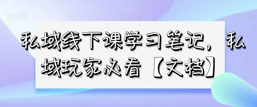 私域线下课学习笔记，​私域玩家必看【文档】-铜臭网