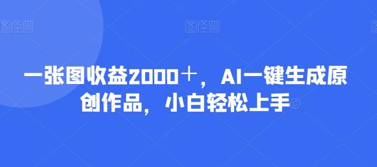 一张图收益2000＋，AI一键生成原创作品，小白轻松上手-铜臭网