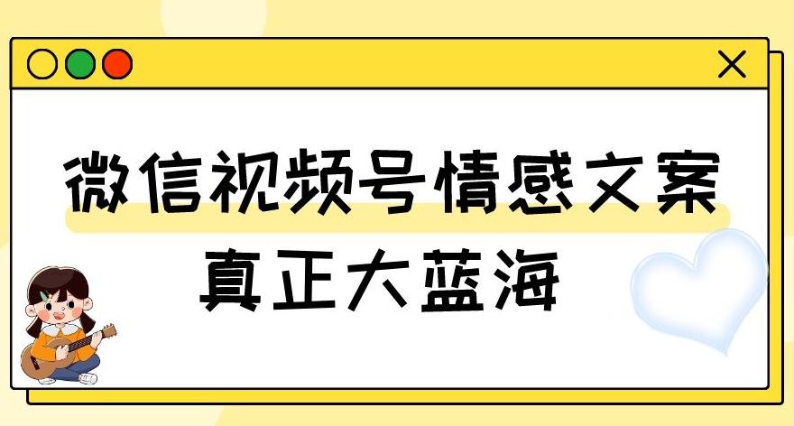 视频号情感文案，真正大蓝海，简单操作，新手小白轻松上手（教程+素材）【揭秘】-铜臭网