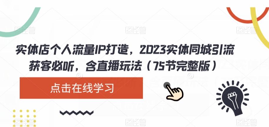 实体店个人流量IP打造，2023实体同城引流获客必听，含直播玩法（75节完整版）-铜臭网