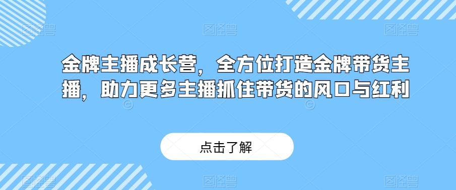 金牌主播成长营，全方位打造金牌带货主播，助力更多主播抓住带货的风口与红利-铜臭网