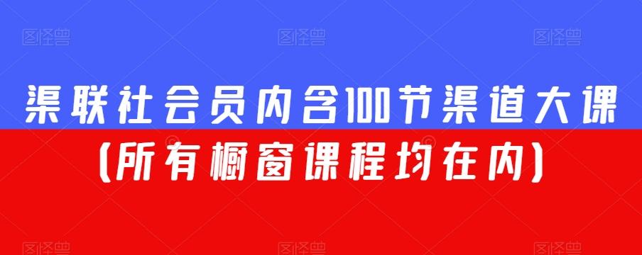 渠联社会员内含100节渠道大课（所有橱窗课程均在内）-铜臭网