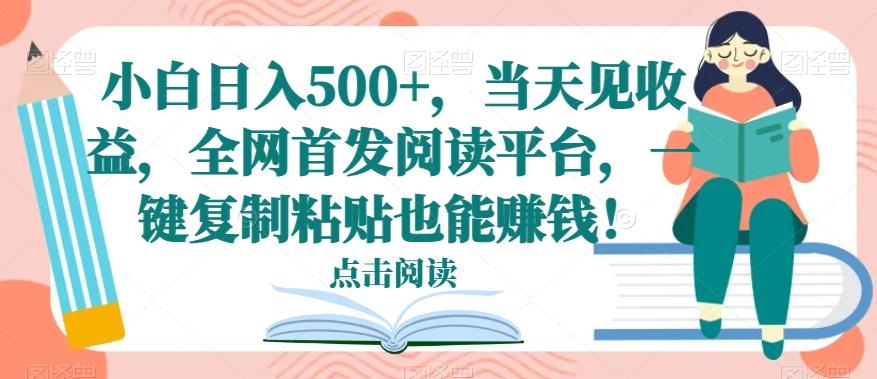 小白日入500+，当天见收益，全网首发阅读平台，一键复制粘贴也能赚钱！-铜臭网