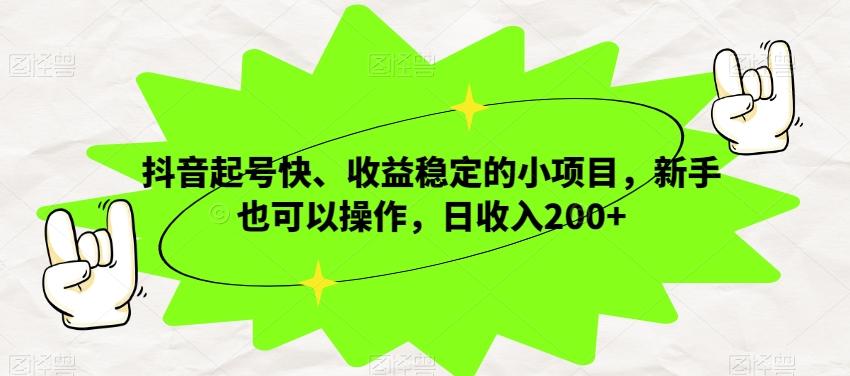 抖音起号快、收益稳定的小项目，新手也可以操作，日收入200+-铜臭网