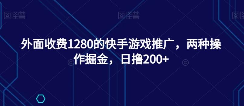 外面收费1280的快手游戏推广，两种操作掘金，日撸200+-铜臭网