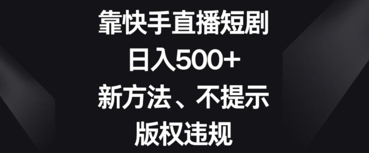 靠快手直播短剧，日入500+，新方法、不提示版权违规-铜臭网
