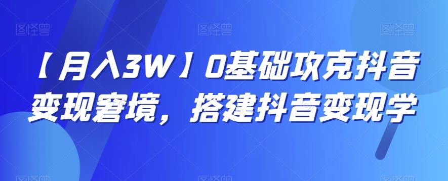 【月入3W】0基础攻克抖音变现窘境，搭建抖音变现学-铜臭网