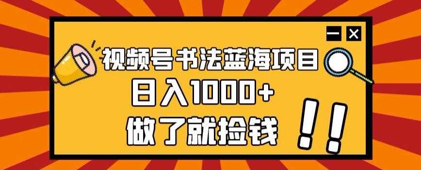 视频号书法蓝海项目，玩法简单，日入1000+【揭秘】-铜臭网