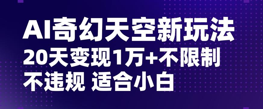 AI奇幻天空，20天变现五位数玩法，不限制不违规不封号玩法，适合小白操作【揭秘】-铜臭网
