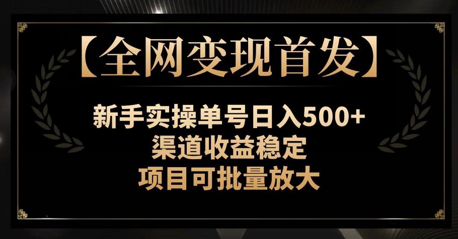 【全网变现首发】新手实操单号日入500+，渠道收益稳定，项目可批量放大【揭秘】-铜臭网