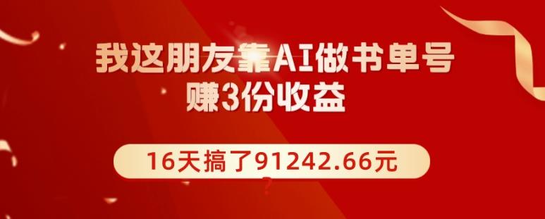 我这朋友靠AI做书单号，赚3份收益，16天搞了91242.66元？-铜臭网
