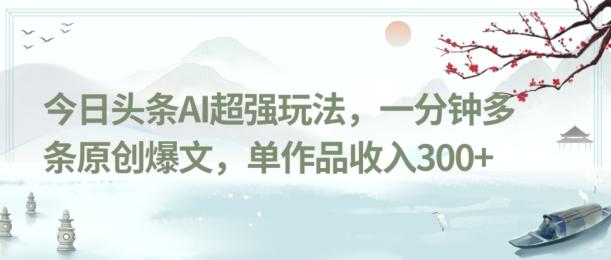 今日头条AI超强玩法，一分钟多条原创爆文，单作品收入300+-铜臭网