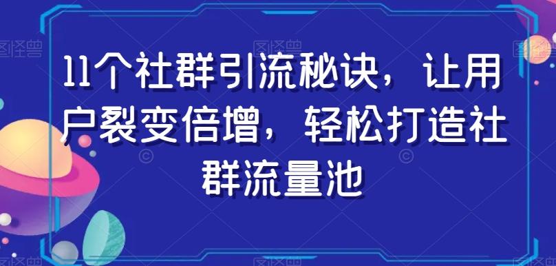 11个社群引流秘诀，让用户裂变倍增，轻松打造社群流量池-铜臭网