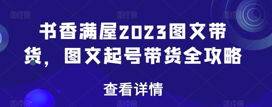 书香满屋2023图文带货，图文起号带货全攻略-铜臭网