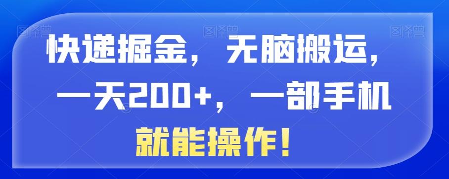 快递掘金，无脑搬运，一天200+，一部手机就能操作！-铜臭网