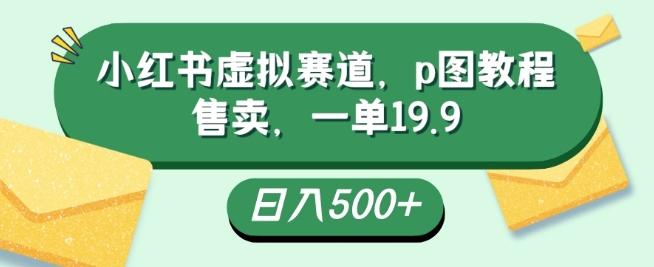 小红书虚拟赛道，p图教程售卖，一单19.9，简单易上手，日入500+-铜臭网