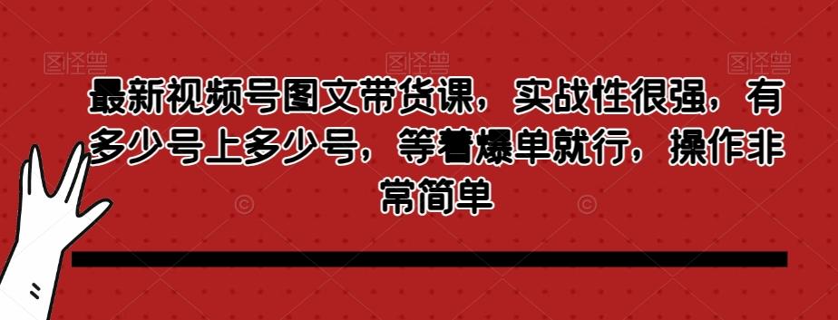 最新视频号图文带货课，实战性很强，有多少号上多少号，等着爆单就行，操作非常简单-铜臭网