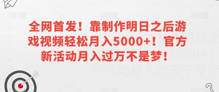 全网首发！靠制作明日之后游戏视频轻松月入5000+！官方新活动月入过万不是梦！【揭秘】-铜臭网