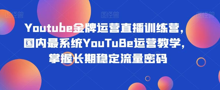 Youtube金牌运营直播训练营，国内最系统YouTuBe运营教学，掌握长期稳定流量密码-铜臭网