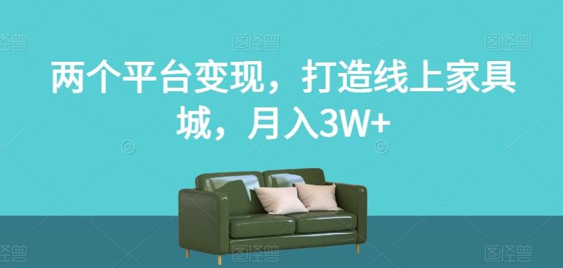 两个平台变现，打造线上家具城，月入3W+【揭秘】-铜臭网