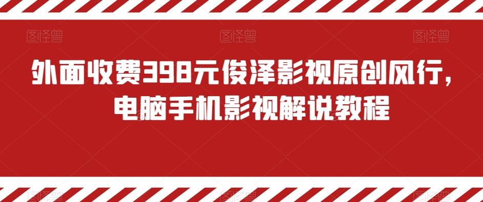 外面收费398元俊泽影视原创风行，电脑手机影视解说教程-铜臭网