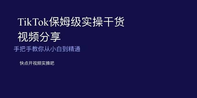 TikTok保姆级实操干货视频分享，手把手教你从小白到精通-铜臭网