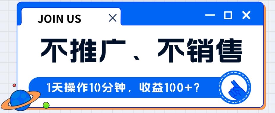 不推广、不销售1天操作10分钟，收益100+？-铜臭网