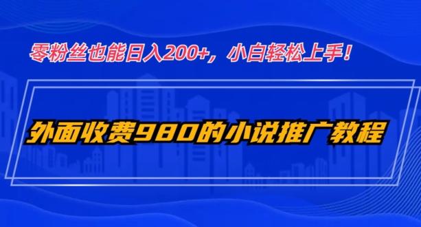 外面收费980的小说推广教程：零粉丝也能日入200+，小白轻松上手！-铜臭网