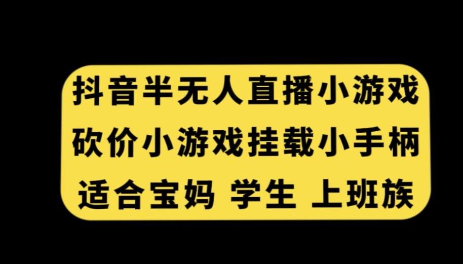 抖音半无人直播砍价小游戏，挂载游戏小手柄，适合宝妈学生上班族【揭秘】-铜臭网
