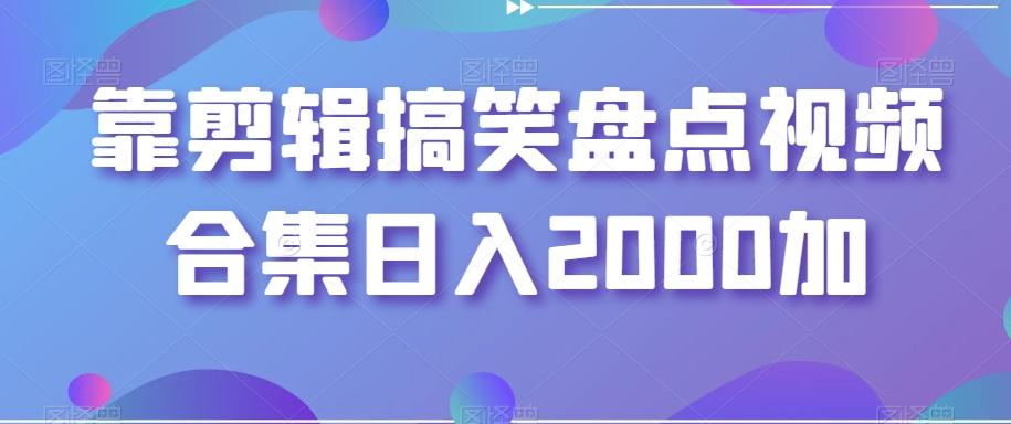 靠剪辑搞笑盘点视频合集日入2000加【揭秘】-铜臭网