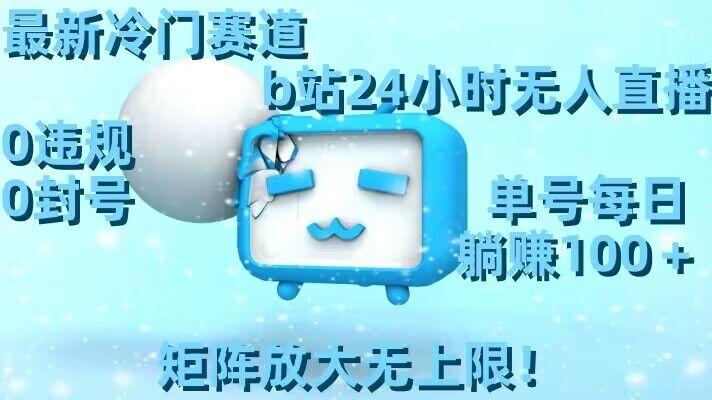 最新冷门赛道，b站24小时无人直播，0违规0封号，单号每日躺赚100＋，矩阵放大无上限【揭秘】-铜臭网