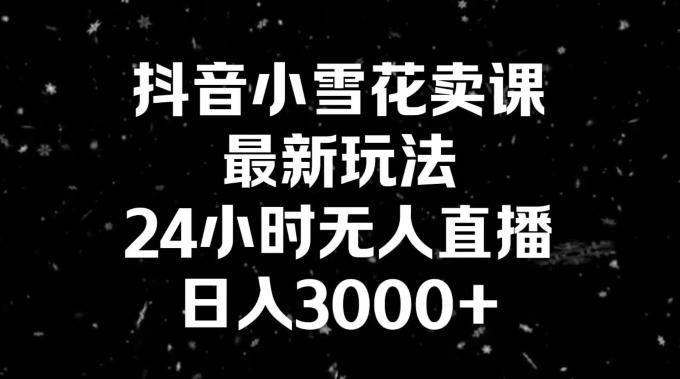 抖音小雪花卖课,24小时无人直播,日入3000+,小白也能轻松操作-铜臭网