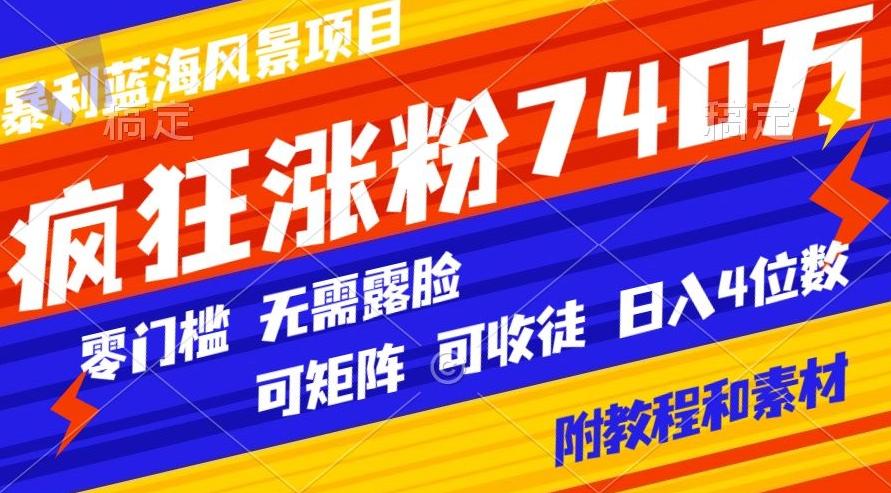暴利蓝海风景项目疯狂涨粉740w,0门槛,无需露脸,可矩阵,可收徒,日入4位数【附教程和素材】
