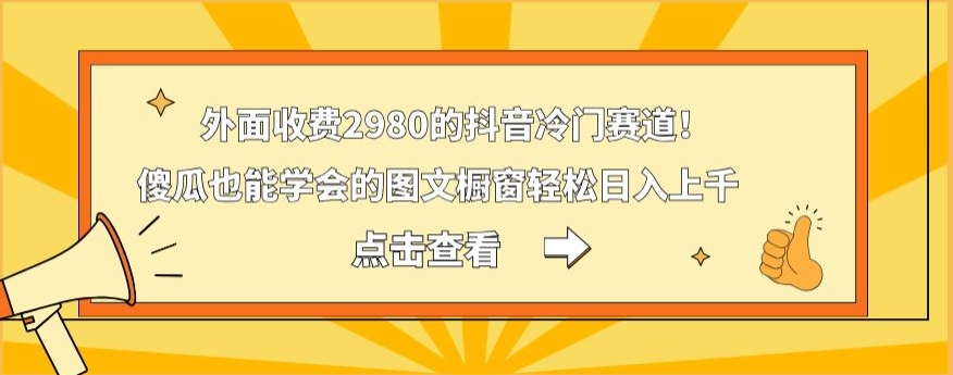 外面收费2980的抖音冷门赛道！傻瓜也能学会的图文橱窗轻松日入上千-铜臭网