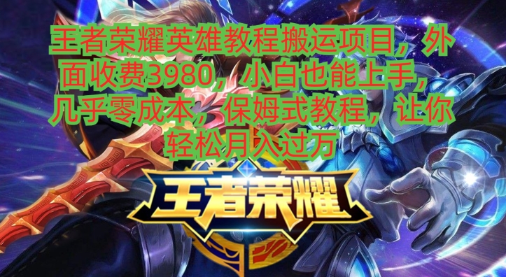 王者荣耀英雄教程搬运项目，小白也能上手，几乎零成本，保姆式教程-铜臭网