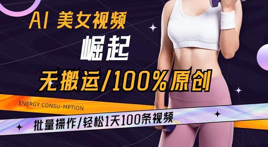 AI美女视频崛起玩法无搬运100%原创，批量操作，轻松1天100条【揭秘】-铜臭网