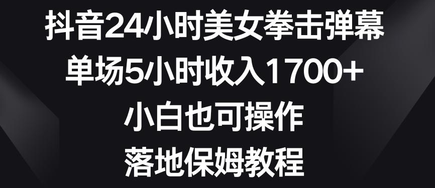 抖音24小时美女拳击弹幕，单场5小时收入1700+，小白也可操作，落地保姆教程【揭秘】-铜臭网