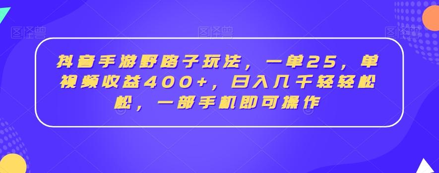 抖音手游野路子玩法，一单25，单视频收益400+，日入几千轻轻松松，一部手机即可操作【揭秘】-铜臭网