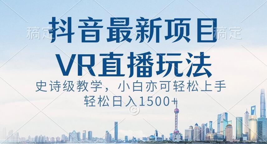 抖音最新VR直播玩法，史诗级教学，小白也可轻松上手轻松日入1500+【揭秘】-铜臭网