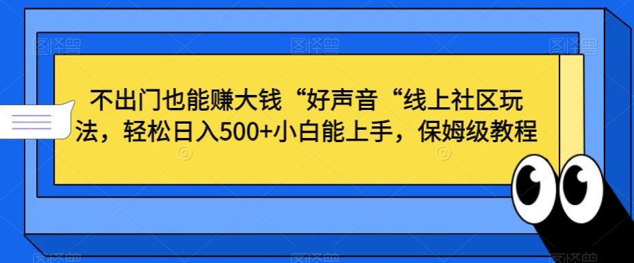 不出门也能赚大钱“好声音“线上社区玩法，轻松日入500+小白能上手，保姆级教程【揭秘】-铜臭网