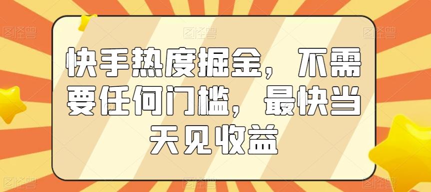 快手热度掘金，不需要任何门槛，最快当天见收益【揭秘】-铜臭网