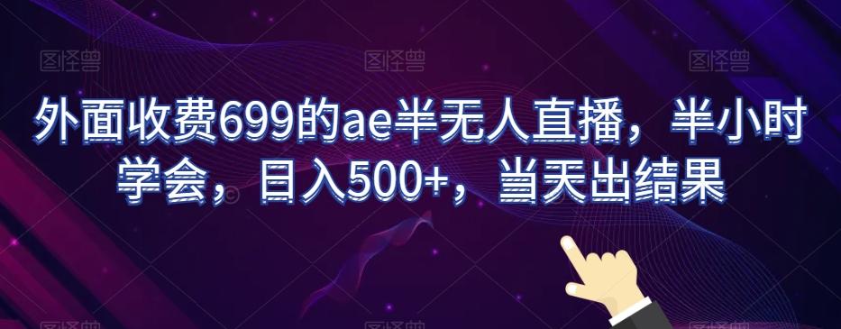 外面收费699的ae半无人直播，半小时学会，日入500+，当天出结果【揭秘】-铜臭网