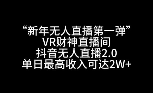 “新年无人直播第一弹“VR财神直播间，抖音无人直播2.0，单日最高收入可达2W+【揭秘】-铜臭网