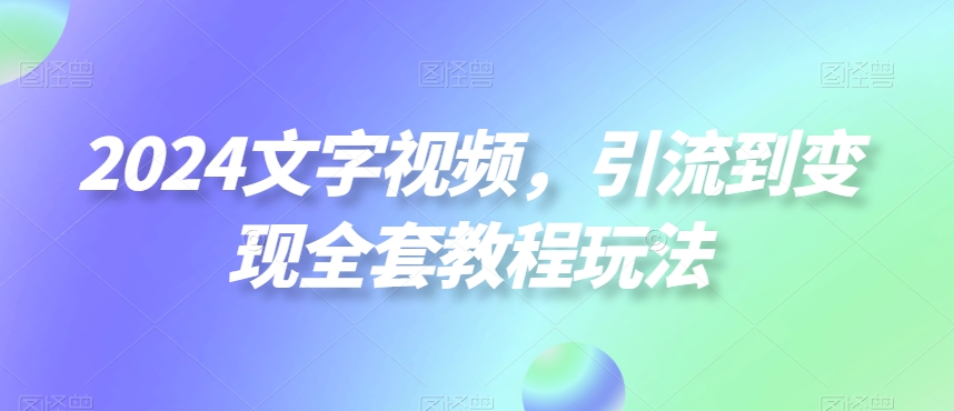 2024文字视频,引流到变现全套教程玩法【揭秘】-铜臭网