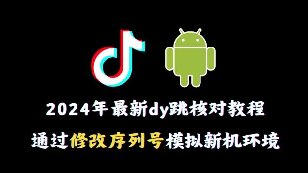 2024年最新抖音跳核对教程，通过修改序列号模拟新机环境【揭秘】-铜臭网