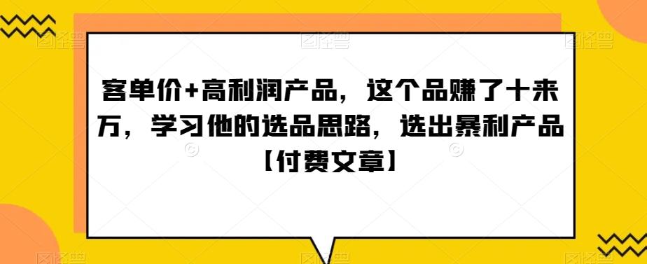 ‮单客‬价+高利润产品，这个品‮了赚‬十来万，‮习学‬他‮选的‬品思路，‮出选‬暴‮产利‬品【付费文章】-铜臭网