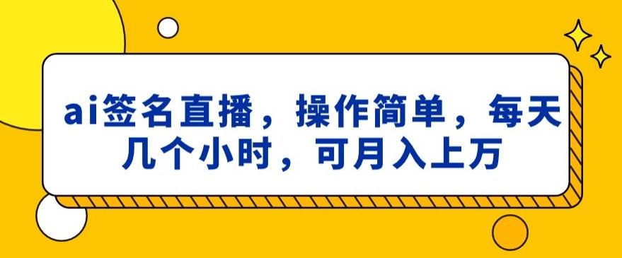 ai签名直播，操作简单，简单几个小时，可月入上万-铜臭网