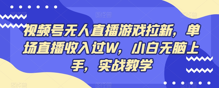 视频号无人直播游戏拉新,单场直播收入过W,小白无脑上手,实战教学-铜臭网